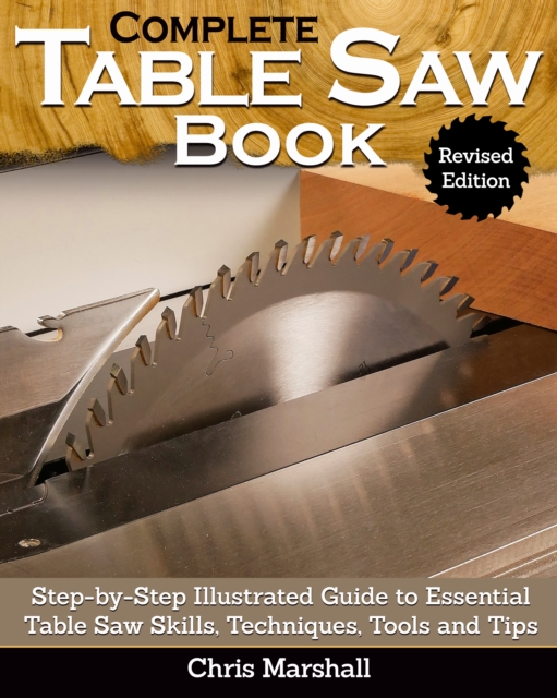 Complete Table Saw Book, Revised Edition : Step-by-Step Illustrated Guide to Essential Table Saw Skills, Techniques, Tools and Tips, Hardback Book