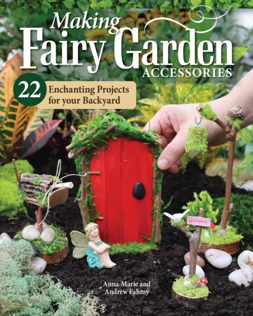 Making Fairy Garden Accessories : 22 Enchanting Projects for Your Backyard, Paperback / softback Book