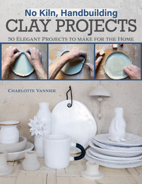 No Kiln, Handbuilding Clay Projects : 50 Elegant Projects to Make for the Home, Paperback / softback Book