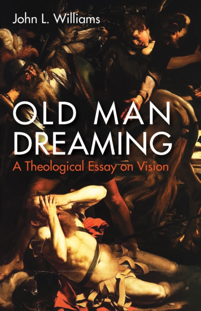 Old Man Dreaming : A Theological Essay on Vision, EPUB eBook