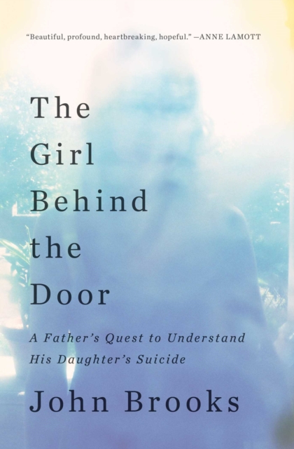 The Girl Behind the Door : A Father's Quest to Understand His Daughter's Suicide, EPUB eBook