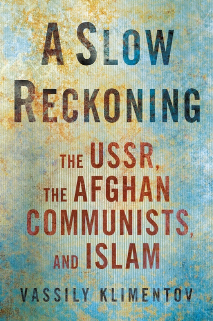 Slow Reckoning : The USSR, the Afghan Communists, and Islam, EPUB eBook