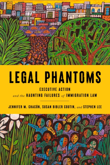 Legal Phantoms : Executive Action and the Haunting Failures of Immigration Law, EPUB eBook