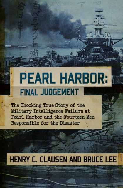 Pearl Harbor: Final Judgement : The Shocking True Story of the Military Intelligence Failure at Pearl Harbor and the Fourteen Men Responsible for the Disaster, EPUB eBook