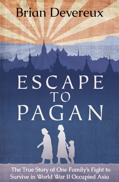 Escape to Pagan : The True Story of One Family's Fight to Survive in World War II Occupied Asia, EPUB eBook