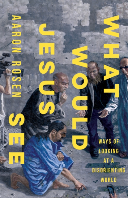 What Would Jesus See : Ways of Looking at a Disorienting World, EPUB eBook