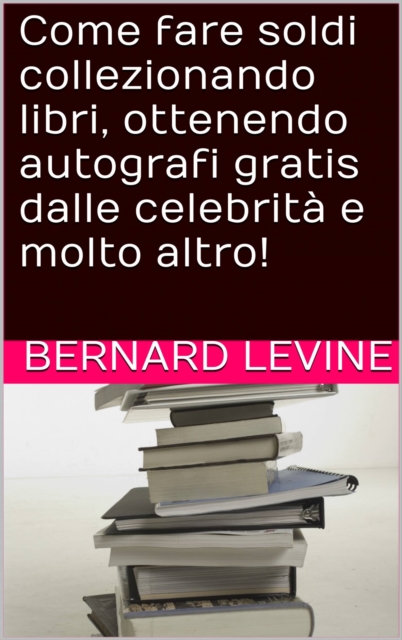 Come fare soldi collezionando libri, ottenendo autografi gratis dalle celebrita e molto altro!, EPUB eBook