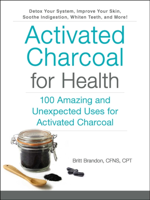 Activated Charcoal for Health : 100 Amazing and Unexpected Uses for Activated Charcoal, EPUB eBook