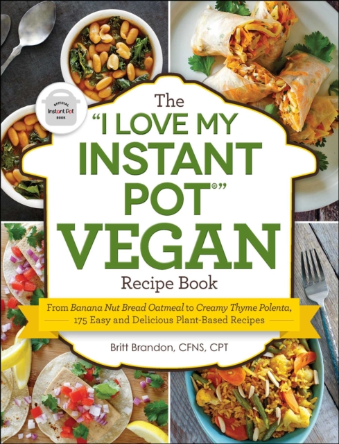 The "I Love My Instant Pot(R)" Vegan Recipe Book : From Banana Nut Bread Oatmeal to Creamy Thyme Polenta, 175 Easy and Delicious Plant-Based Recipes, EPUB eBook