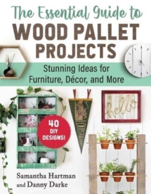 The Essential Guide to Wood Pallet Projects : 40 DIY Designs—Stunning Ideas for Furniture, Decor, and More, Paperback / softback Book