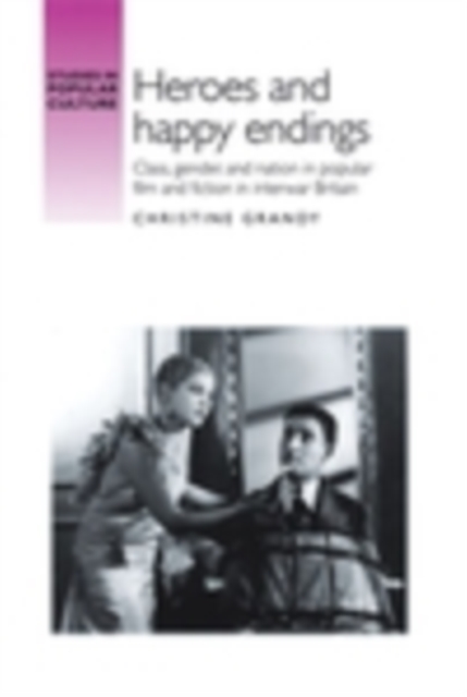 Heroes and Happy Endings : Class, Gender, and Nation in Popular Film and Fiction in Interwar Britain, EPUB eBook