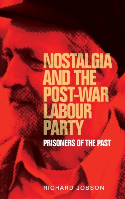 Nostalgia and the Post-War Labour Party : Prisoners of the Past, Hardback Book