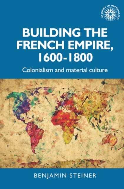 Building the French empire, 1600-1800 : Colonialism and material culture, EPUB eBook