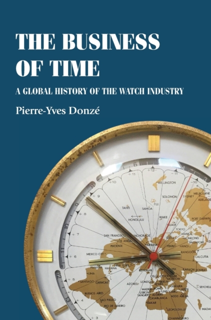 The Business of Time : A Global History of the Watch Industry, Hardback Book