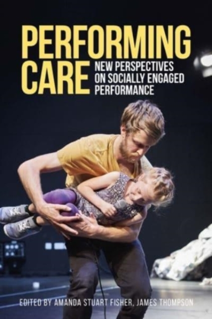 Performing Care : New Perspectives on Socially Engaged Performance, Paperback / softback Book