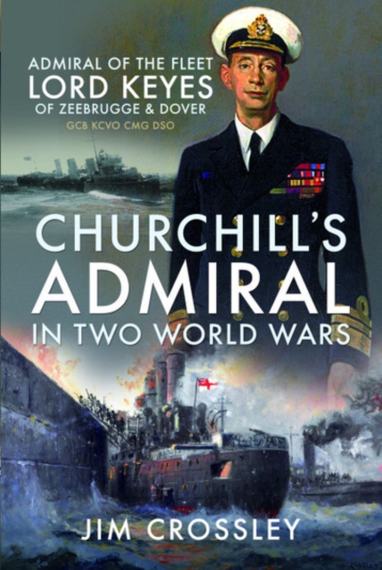 Churchill's Admiral in Two World Wars : Admiral of the Fleet Lord Keyes of Zeebrugge and Dover GCB KCVO CMG DSO, Hardback Book