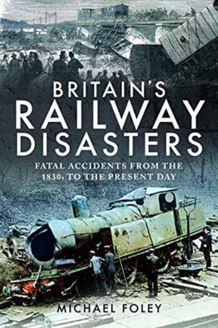 Britain's Railway Disasters : Fatal Accidents From the 1830s to the Present Day, Paperback / softback Book