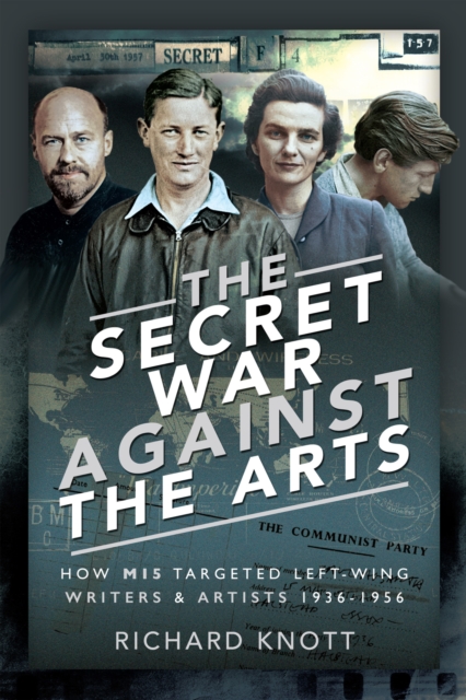 The Secret War Against the Arts : How MI5 Targeted Left-Wing Writers and Artists, 1936-1956, PDF eBook