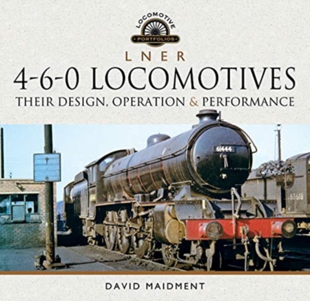 L N E R 4-6-0 Locomotives : Their Design, Operation and Performance, Hardback Book