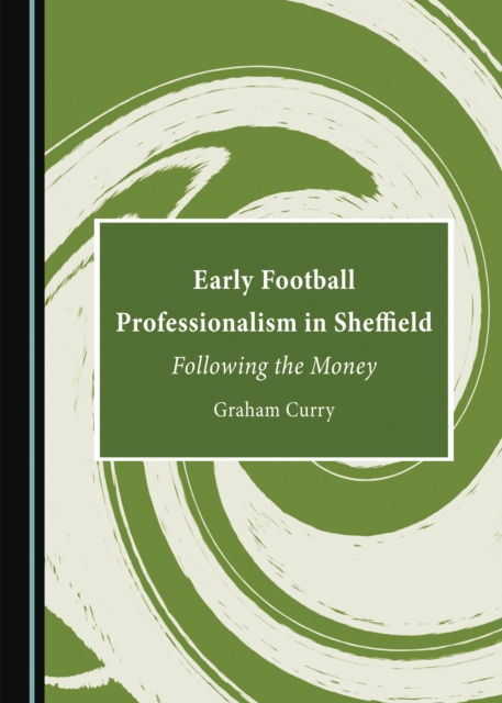 None Early Football Professionalism in Sheffield : Following the Money, PDF eBook