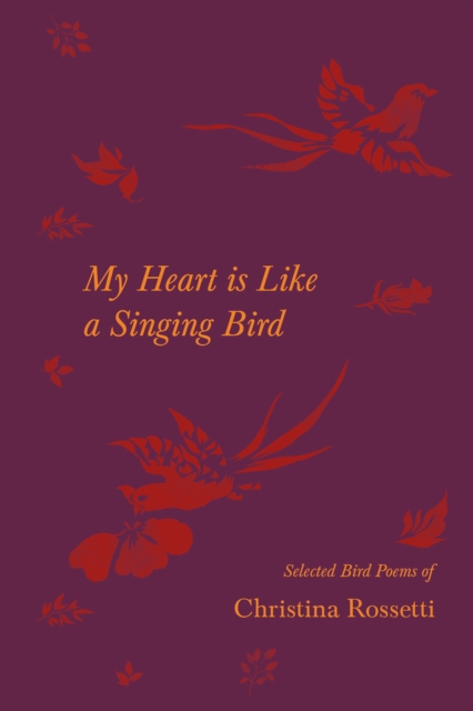 My Heart is Like a Singing Bird - Selected Bird Poems of Christina Rossetti, EPUB eBook