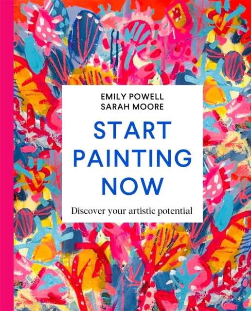 Start Painting Now : Discover Your Artistic Potential, Hardback Book