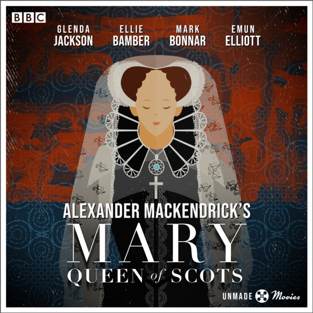 Unmade Movies: Alexander MacKendrick's Mary Queen of Scots : A BBC Radio 4 adaptation of the unproduced screenplay, eAudiobook MP3 eaudioBook