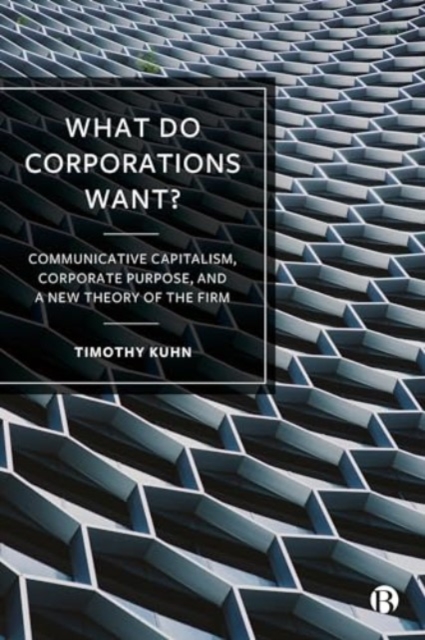 What Do Corporations Want? : Communicative Capitalism, Corporate Purpose, and a New Theory of the Firm, Hardback Book