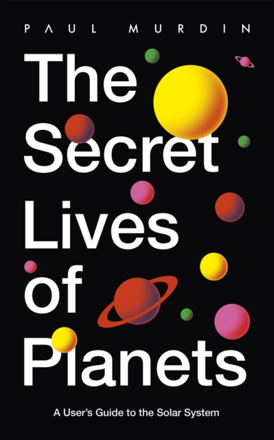 The Secret Lives of Planets : A User's Guide to the Solar System - BBC Sky At Night's Best Astronomy and Space Books of 2019, Paperback / softback Book