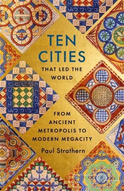 Ten Cities that Led the World : From Ancient Metropolis to Modern Megacity, Hardback Book