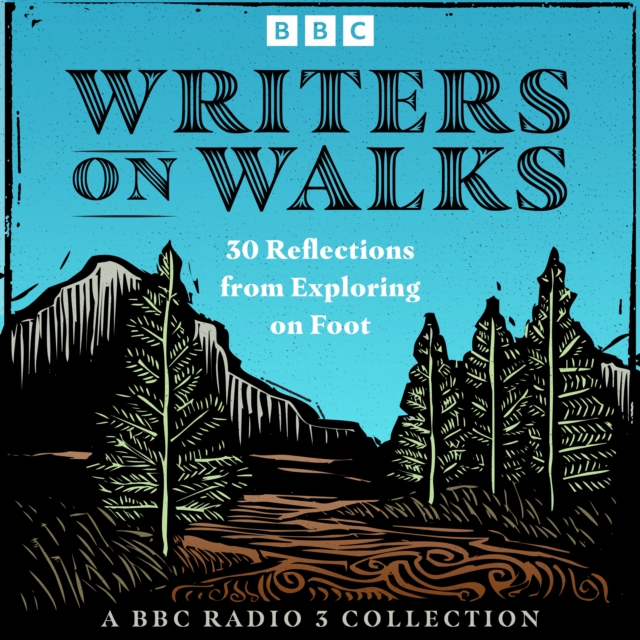 Writers on Walks: A BBC Radio 3 Collection : 30 Reflections from Exploring on Foot, eAudiobook MP3 eaudioBook