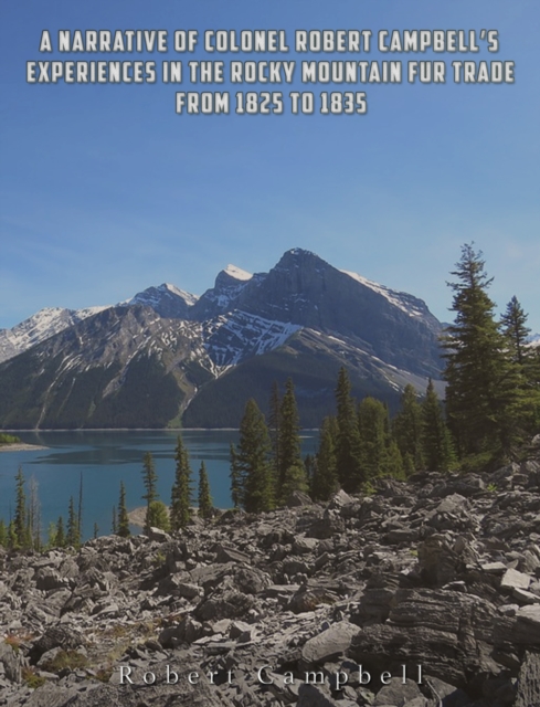 A Narrative of Colonel Robert Campbell's Experiences in the Rocky Mountain Fur Trade from 1825 to 1835, EPUB eBook