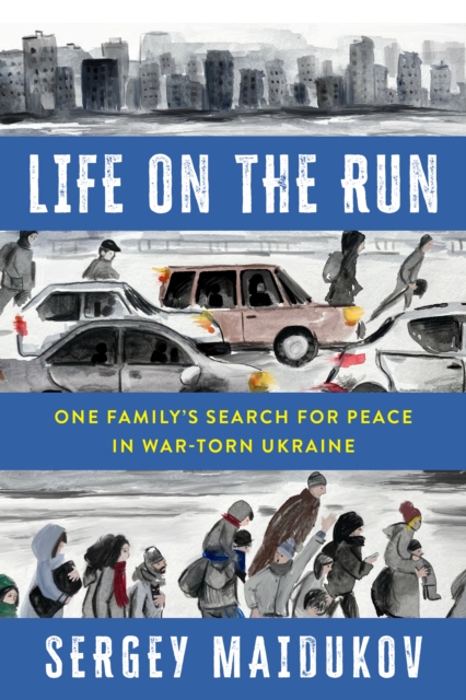 Life on the Run : One Family's Search for Peace in War-torn Ukraine, Hardback Book
