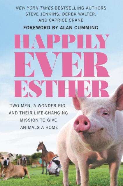 Happily Ever Esther : Two Men, a Wonder Pig, and Their Life-Changing Mission to Give Animals a Home, Hardback Book