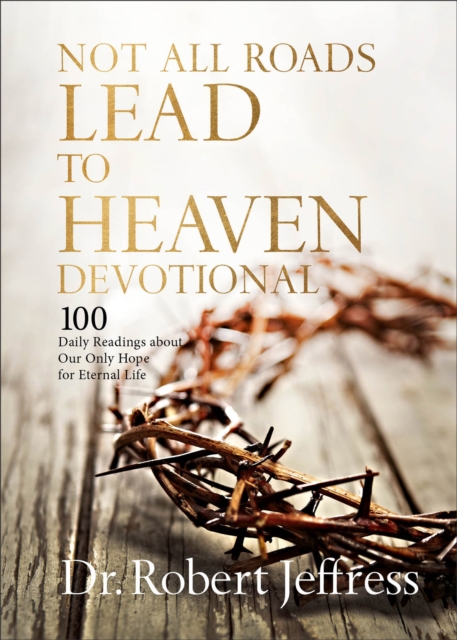 Not All Roads Lead to Heaven Devotional : 100 Daily Readings about Our Only Hope for Eternal Life, Hardback Book