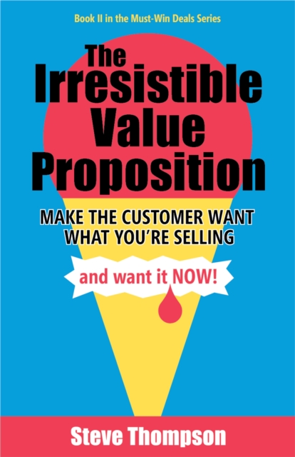 The Irresistible Value Proposition : Make the Customer Want What You're Selling and Want It Now, EPUB eBook