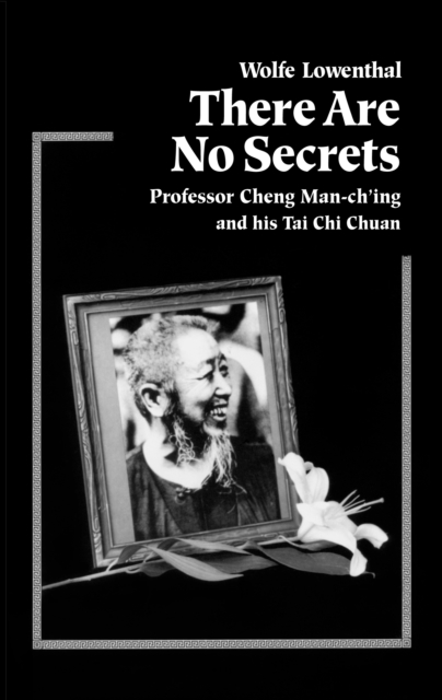 There Are No Secrets : Professor Cheng Man Ch'ing and His T'ai Chi Chuan, Paperback / softback Book