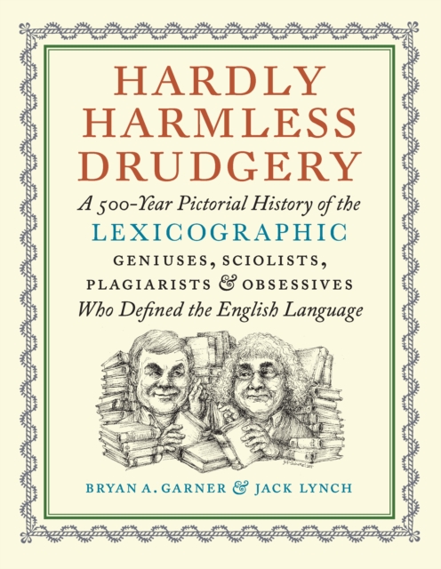Hardly Harmless Drudgery : A 500-Year Pictorial History of the Lexicographic Geniuses, Sciolists, Plagiarists, and Obsessives Who Defined Our Language, Hardback Book