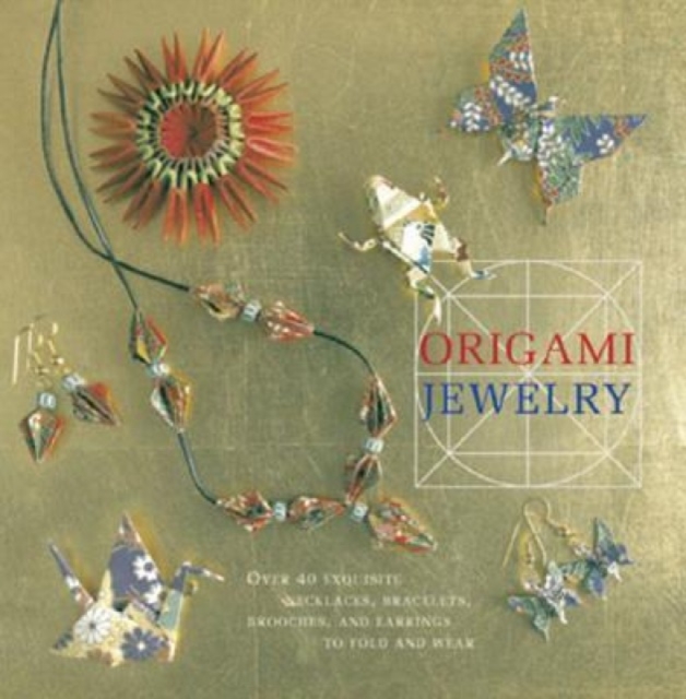 Origami Jewelry : More than 40 Exquisite Designs to Fold and Wear, Hardback Book