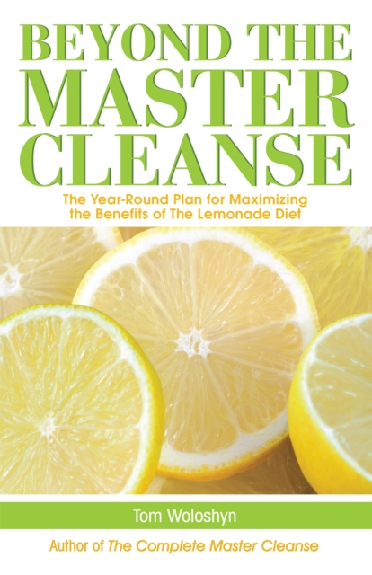 Beyond The Master Cleanse : The Year-Round Plan for Maximizing the Benefits of The Lemonade Diet, Paperback / softback Book