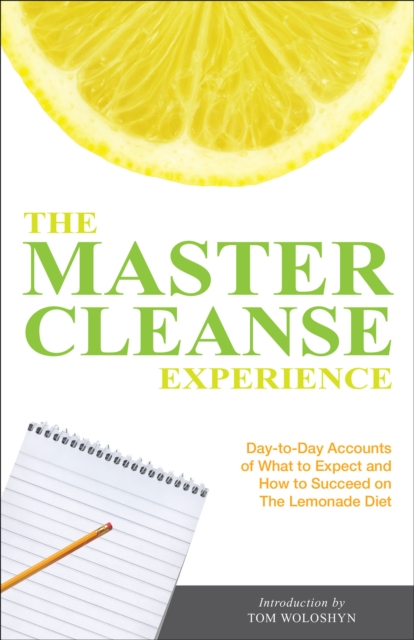 The Master Cleanse Experience : Day-to-Day Accounts of What to Expect and How to Succeed on the Lemonade Diet, EPUB eBook
