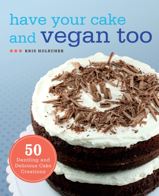 Have Your Cake and Vegan Too : 50 Dazzling and Delicious Cake Creations, EPUB eBook