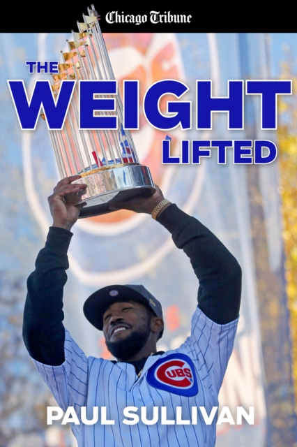 The Weight Lifted : How the Cubs ended the longest drought in sports history, EPUB eBook