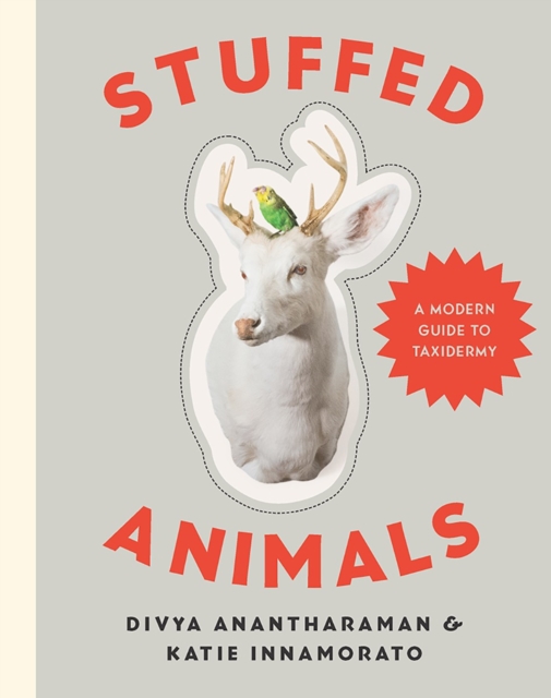 Stuffed Animals : A Modern Guide to Taxidermy, Hardback Book