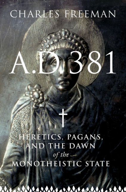 A.D. 381 : Heretics, Pagans, and the Dawn of the Monotheistic State, EPUB eBook
