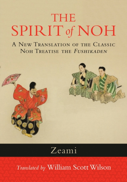 The Spirit of Noh : A New Translation of the Classic Noh Treatise the Fushikaden, Paperback / softback Book