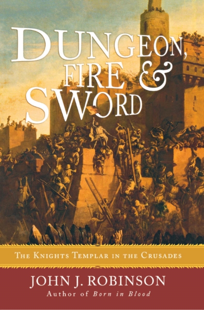 Dungeon, Fire and Sword : The Knights Templar in the Crusades, EPUB eBook