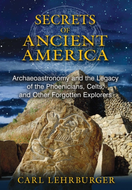 Secrets of Ancient America : Archaeoastronomy and the Legacy of the Phoenicians, Celts, and Other Forgotten Explorers, EPUB eBook