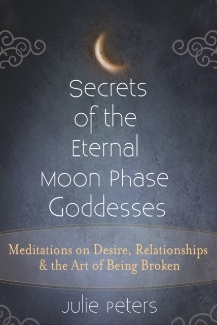 Secrets of the Eternal Moon Phase Goddess : Meditations on Desire, Relationships and the Art of Being Broken, EPUB eBook