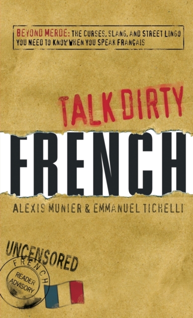Talk Dirty French : Beyond Merde:  The curses, slang, and street lingo you need to Know when you speak francais, Paperback / softback Book